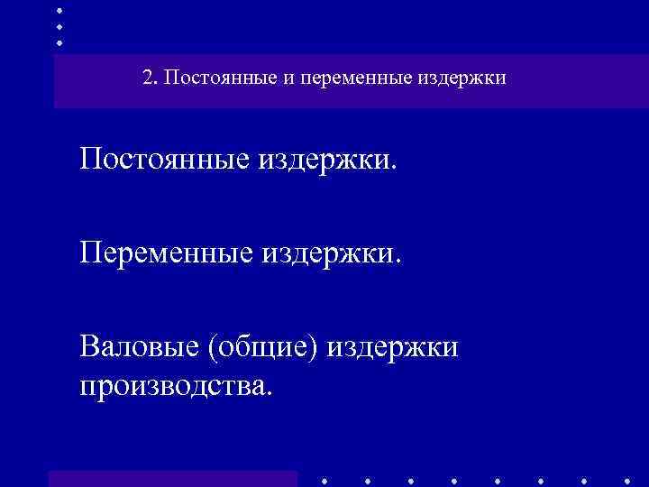 2. Постоянные и переменные издержки Постоянные издержки. Переменные издержки. Валовые (общие) издержки производства. 
