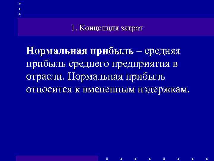 1. Концепция затрат Нормальная прибыль – средняя прибыль среднего предприятия в отрасли. Нормальная прибыль