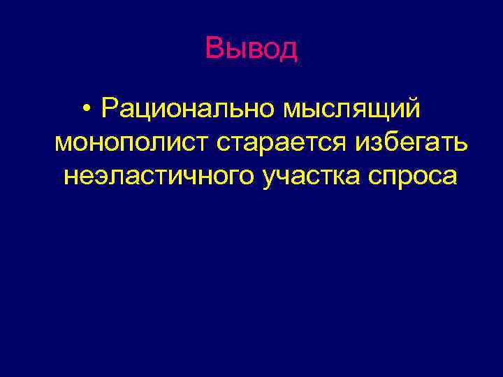 Вывод • Рационально мыслящий монополист старается избегать неэластичного участка спроса 