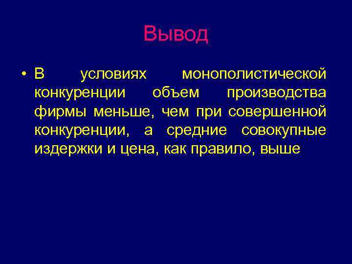 Вывод • В условиях монополистической конкуренции объем производства фирмы меньше, чем при совершенной конкуренции,