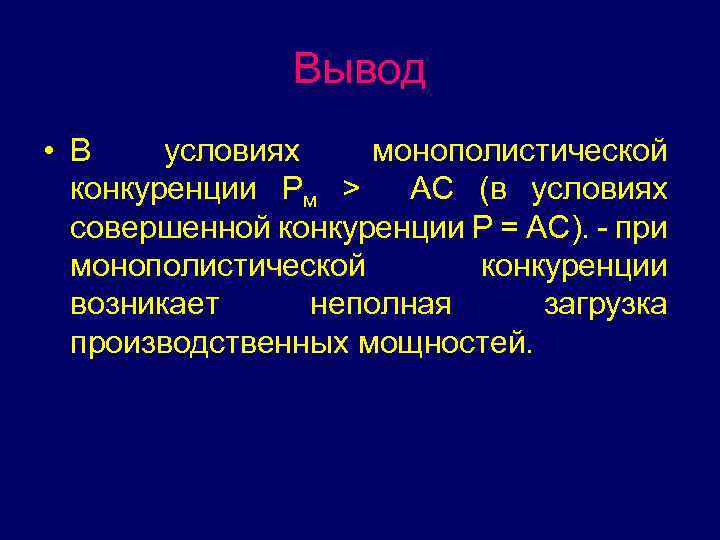 Вывод • В условиях монополистической конкуренции Рм > АС (в условиях совершенной конкуренции Р