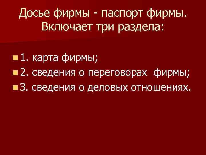 Досье фирмы - паспорт фирмы. Включает три раздела: n 1. карта фирмы; n 2.