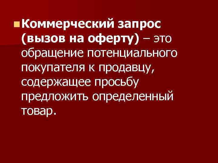 n Коммерческий запрос (вызов на оферту) – это обращение потенциального покупателя к продавцу, содержащее