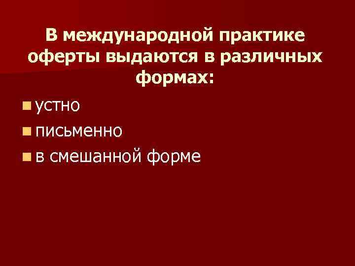 В международной практике оферты выдаются в различных формах: n устно n письменно nв смешанной