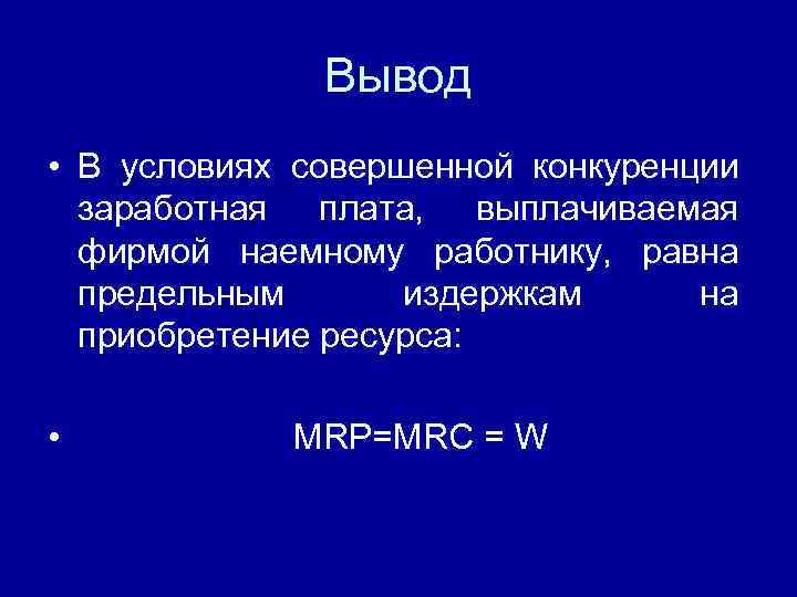 Вывод • В условиях совершенной конкуренции заработная плата, выплачиваемая фирмой наемному работнику, равна предельным