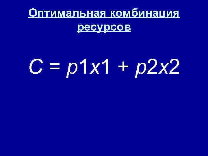 Оптимальная комбинация ресурсов C = p 1 x 1 + p 2 x 2