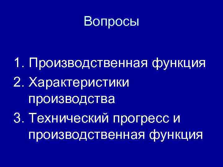 Вопросы 1. Производственная функция 2. Характеристики производства 3. Технический прогресс и производственная функция 