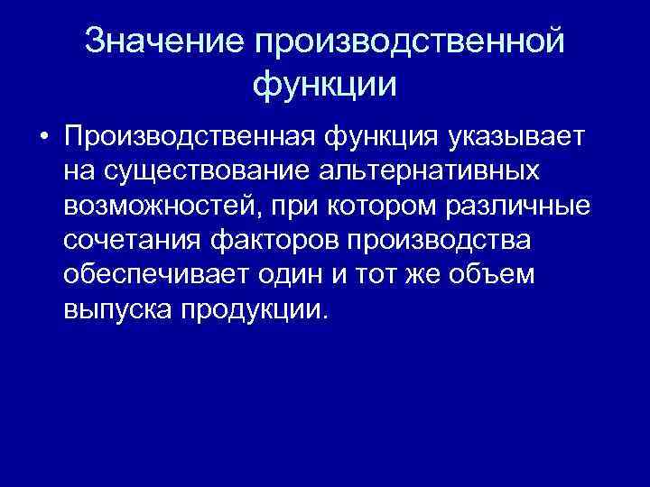 Значение производственной функции • Производственная функция указывает на существование альтернативных возможностей, при котором различные