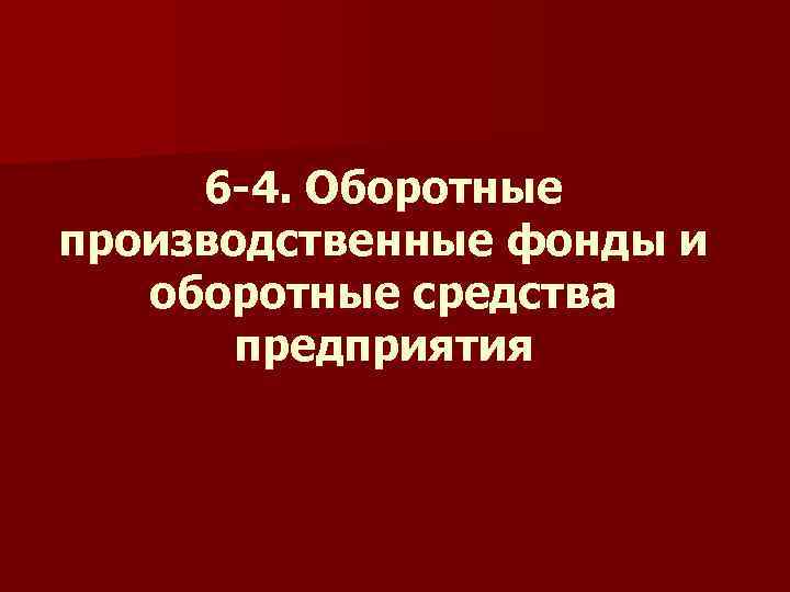 6 -4. Оборотные производственные фонды и оборотные средства предприятия 