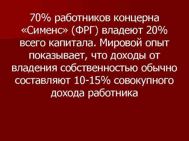 70% работников концерна «Сименс» (ФРГ) владеют 20% всего капитала. Мировой опыт показывает, что доходы