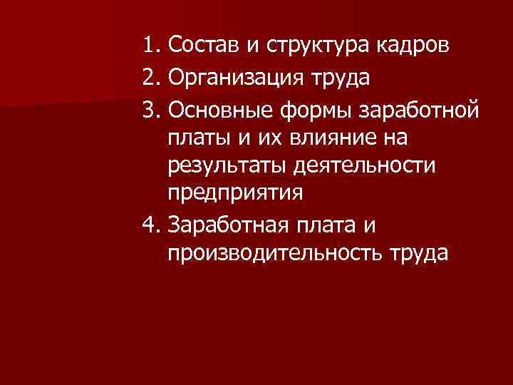 1. Состав и структура кадров 2. Организация труда 3. Основные формы заработной платы и