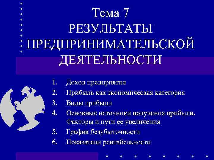 Тема 7 РЕЗУЛЬТАТЫ ПРЕДПРИНИМАТЕЛЬСКОЙ ДЕЯТЕЛЬНОСТИ 1. 2. 3. 4. 5. 6. Доход предприятия Прибыль