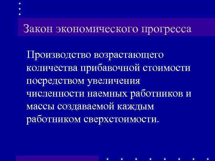 Закон экономического прогресса Производство возрастающего количества прибавочной стоимости посредством увеличения численности наемных работников и