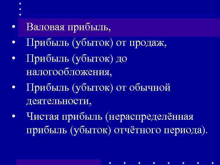  • Валовая прибыль, • Прибыль (убыток) от продаж, • Прибыль (убыток) до налогообложения,