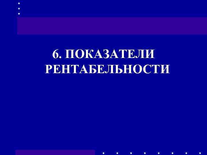 6. ПОКАЗАТЕЛИ РЕНТАБЕЛЬНОСТИ 