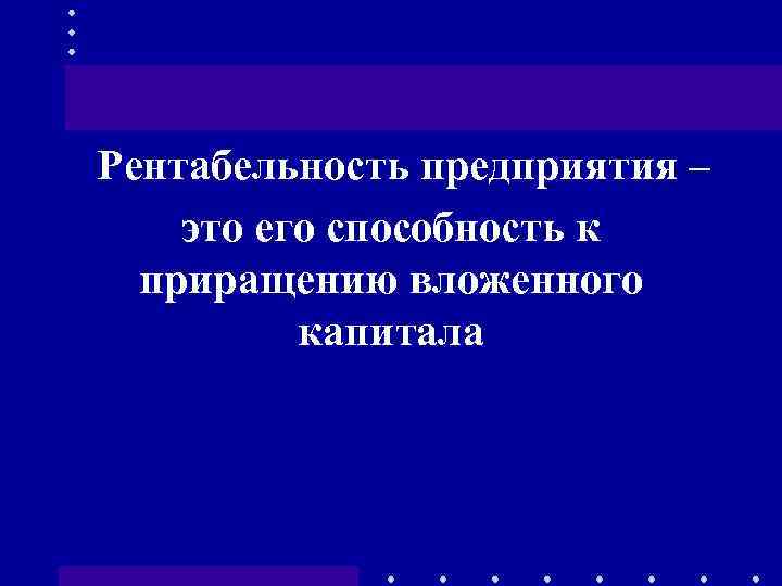 Рентабельность предприятия – это его способность к приращению вложенного капитала 