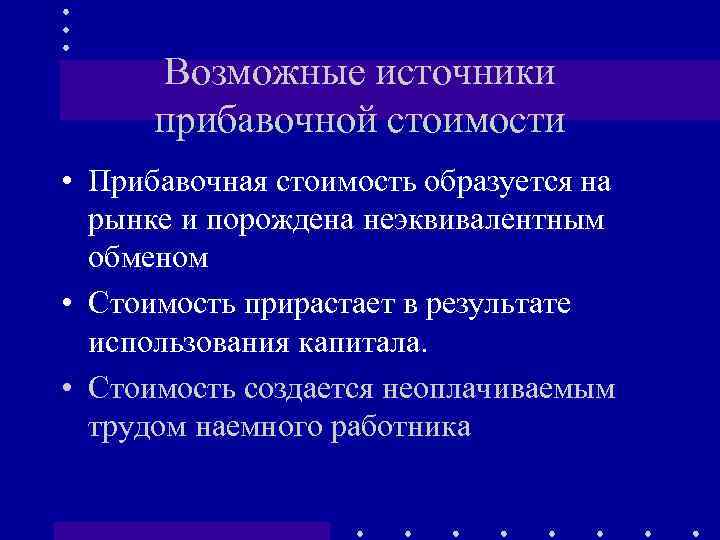 Возможные источники прибавочной стоимости • Прибавочная стоимость образуется на рынке и порождена неэквивалентным обменом