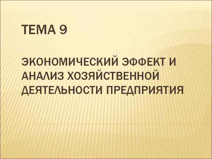 ТЕМА 9 ЭКОНОМИЧЕСКИЙ ЭФФЕКТ И АНАЛИЗ ХОЗЯЙСТВЕННОЙ ДЕЯТЕЛЬНОСТИ ПРЕДПРИЯТИЯ 