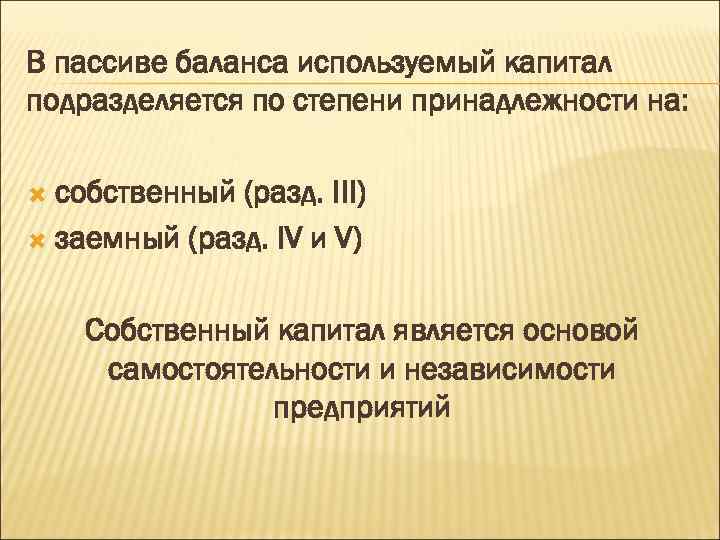 В пассиве баланса используемый капитал подразделяется по степени принадлежности на: собственный (разд. III) заемный