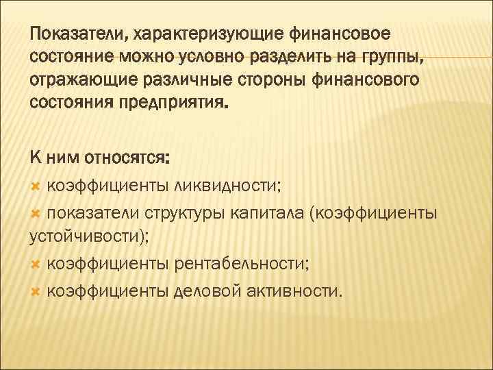 Показатели, характеризующие финансовое состояние можно условно разделить на группы, отражающие различные стороны финансового состояния