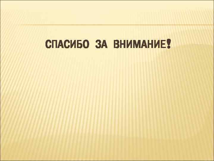 СПАСИБО ЗА ВНИМАНИЕ! 