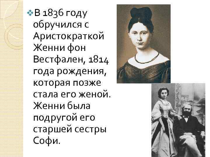 v. В 1836 году обручился с Аристократкой Женни фон Вестфален, 1814 года рождения, которая