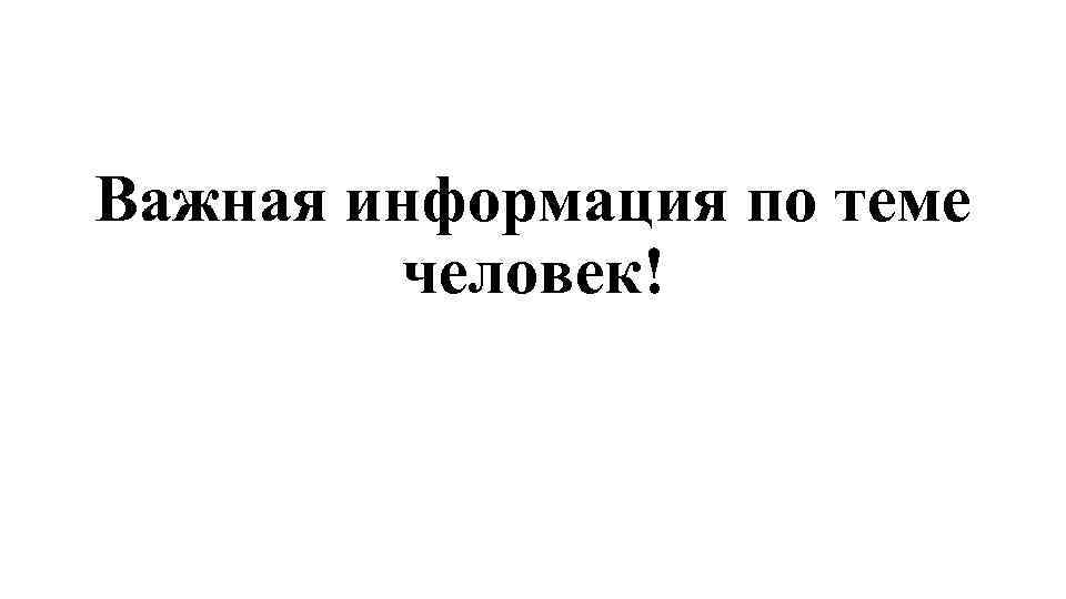 Важная информация по теме человек! 