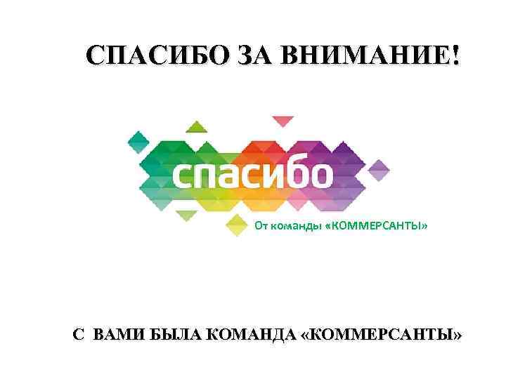 СПАСИБО ЗА ВНИМАНИЕ! От команды «КОММЕРСАНТЫ» С ВАМИ БЫЛА КОМАНДА «КОММЕРСАНТЫ» 