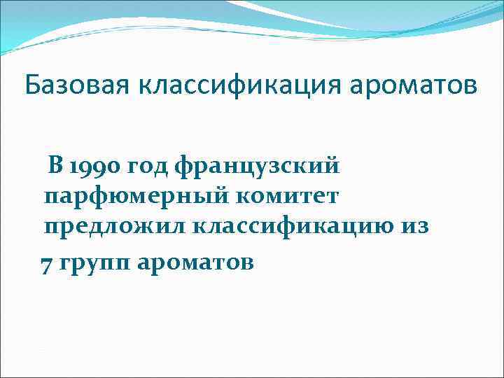Базовая классификация ароматов В 1990 год французский парфюмерный комитет предложил классификацию из 7 групп