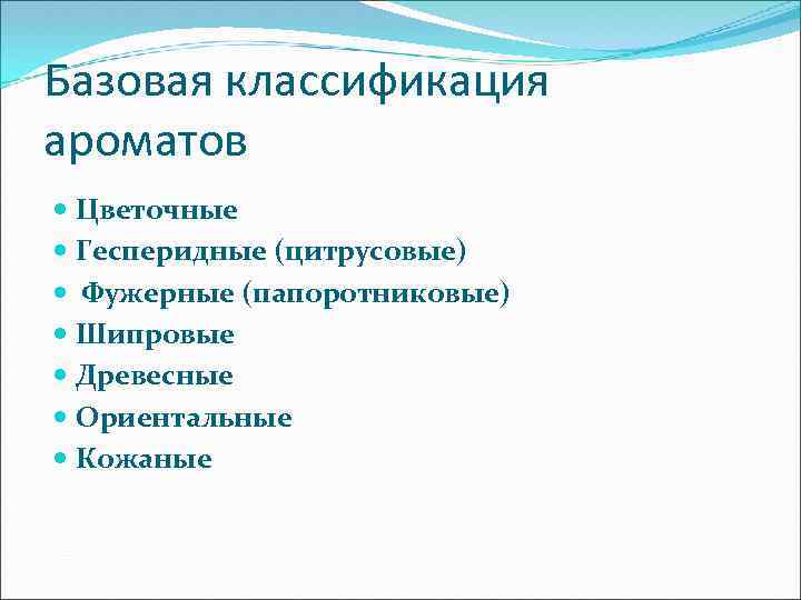 Базовая классификация ароматов Цветочные Гесперидные (цитрусовые) Фужерные (папоротниковые) Шипровые Древесные Ориентальные Кожаные 