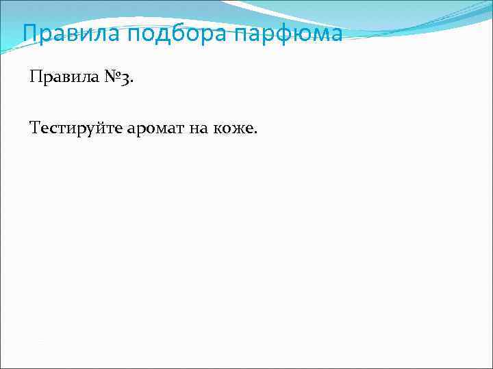 Правила подбора парфюма Правила № 3. Тестируйте аромат на коже. 