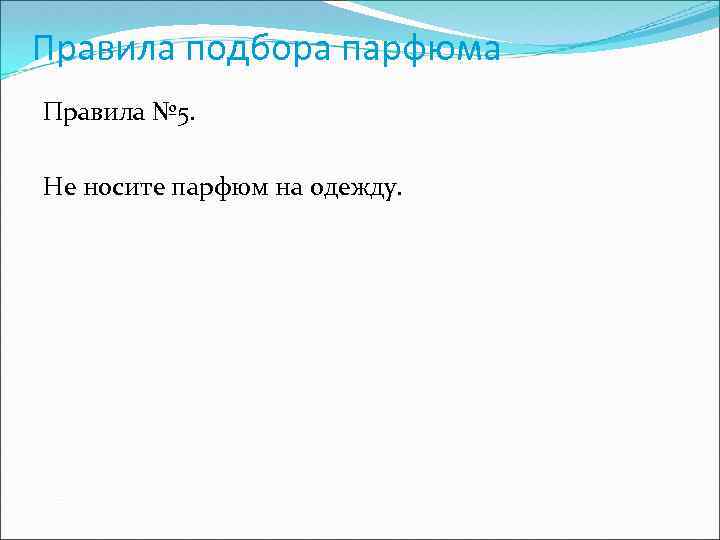 Правила подбора парфюма Правила № 5. Не носите парфюм на одежду. 