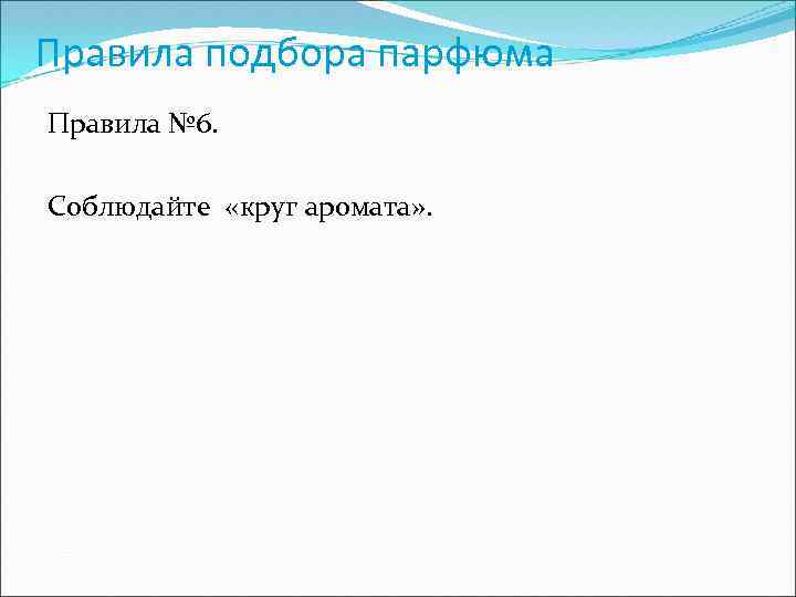 Правила подбора парфюма Правила № 6. Соблюдайте «круг аромата» . 