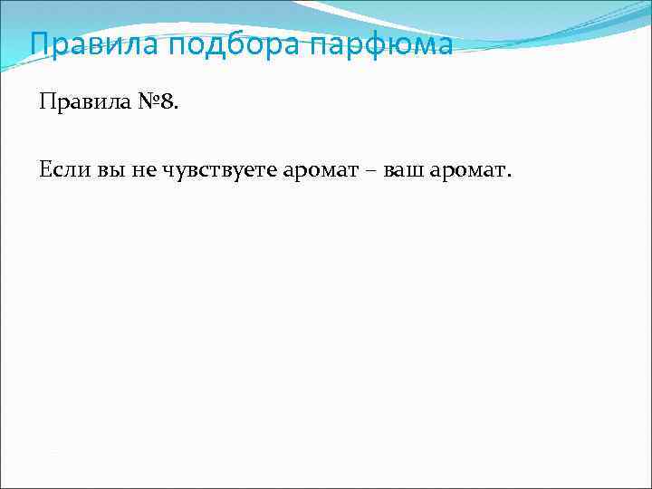 Правила подбора парфюма Правила № 8. Если вы не чувствуете аромат – ваш аромат.
