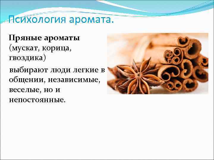 Психология аромата. Пряные ароматы (мускат, корица, гвоздика) выбирают люди легкие в общении, независимые, веселые,
