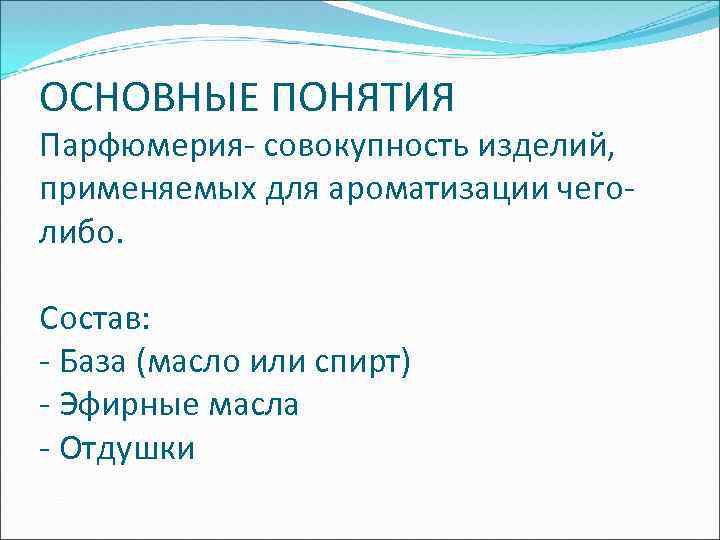 ОСНОВНЫЕ ПОНЯТИЯ Парфюмерия- совокупность изделий, применяемых для ароматизации чеголибо. Состав: - База (масло или