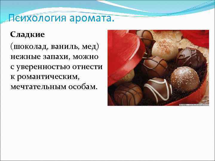 Психология аромата. Сладкие (шоколад, ваниль, мед) нежные запахи, можно с уверенностью отнести к романтическим,
