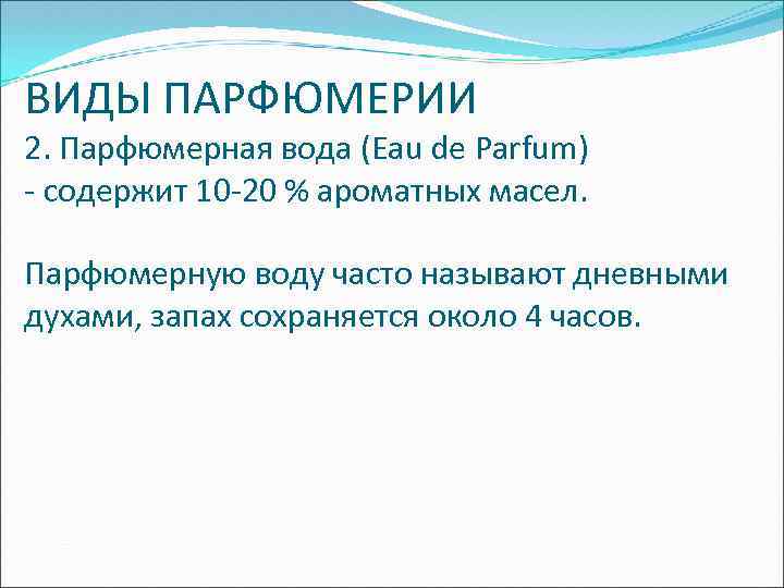 ВИДЫ ПАРФЮМЕРИИ 2. Парфюмерная вода (Eau de Parfum) - содержит 10 -20 % ароматных