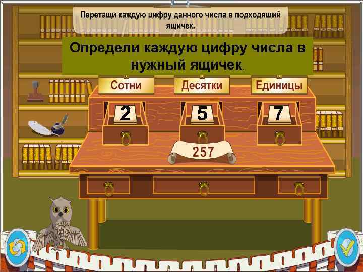 Определи каждую цифру числа в нужный ящичек. 2 5 7 