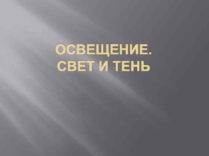 ОСВЕЩЕНИЕ. СВЕТ И ТЕНЬ 