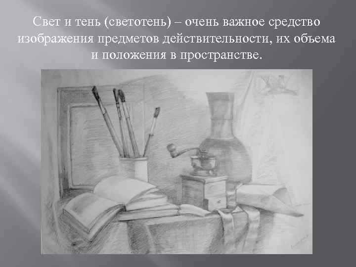 Свет и тень (светотень) – очень важное средство изображения предметов действительности, их объема и