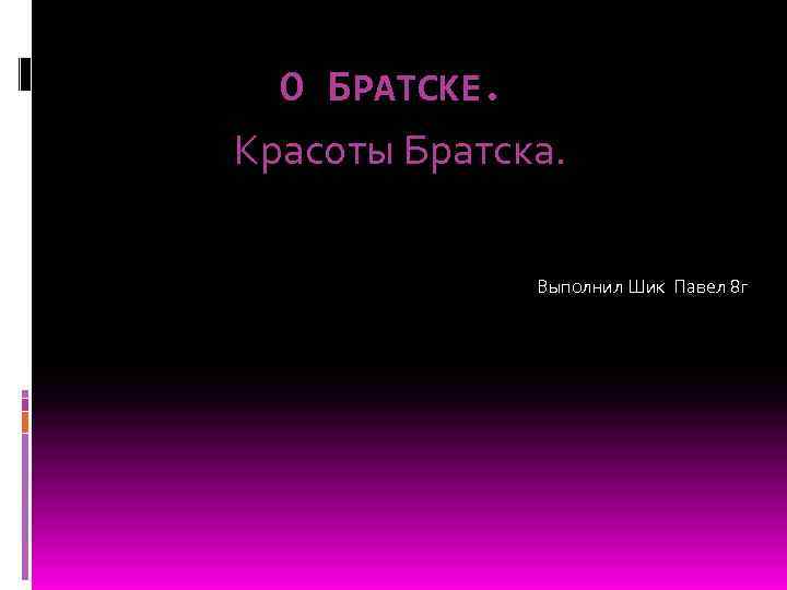 О БРАТСКЕ. Красоты Братска. Выполнил Шик Павел 8 г 