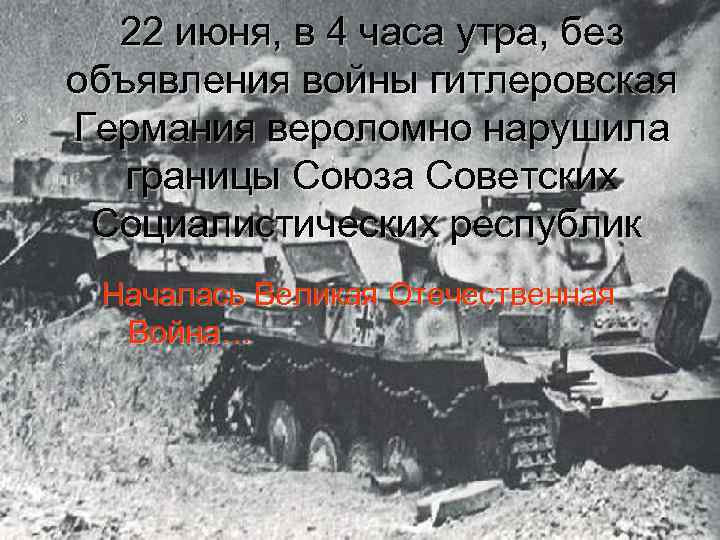 22 июня, в 4 часа утра, без объявления войны гитлеровская Германия вероломно нарушила границы