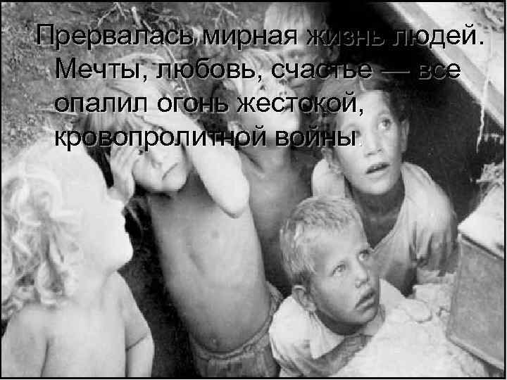 Прервалась мирная жизнь людей. Мечты, любовь, счастье — все опалил огонь жестокой, кровопролитной войны.