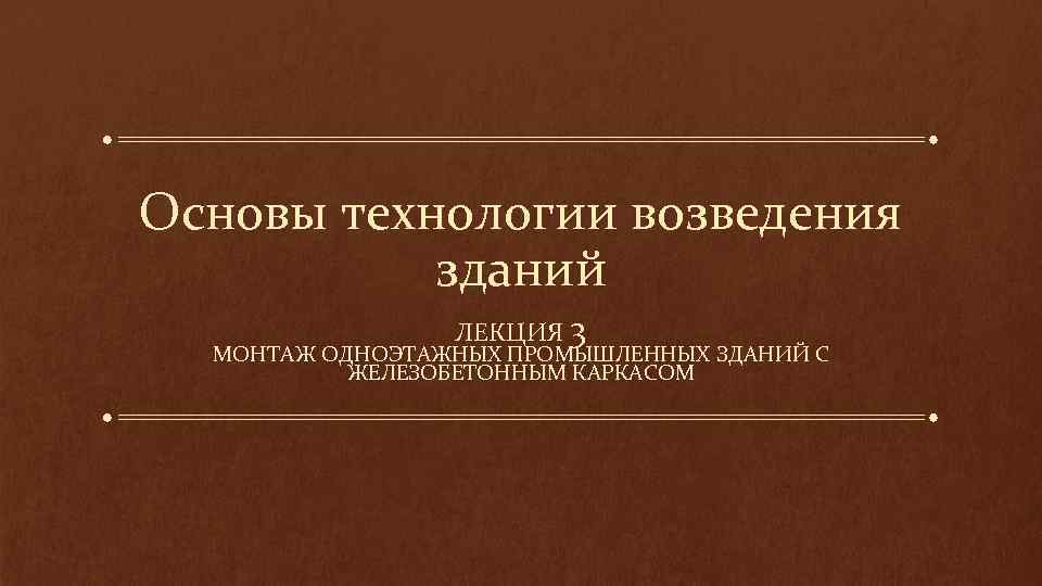 Основы технологии возведения зданий ЛЕКЦИЯ 3 МОНТАЖ ОДНОЭТАЖНЫХ ПРОМЫШЛЕННЫХ ЗДАНИЙ С ЖЕЛЕЗОБЕТОННЫМ КАРКАСОМ 