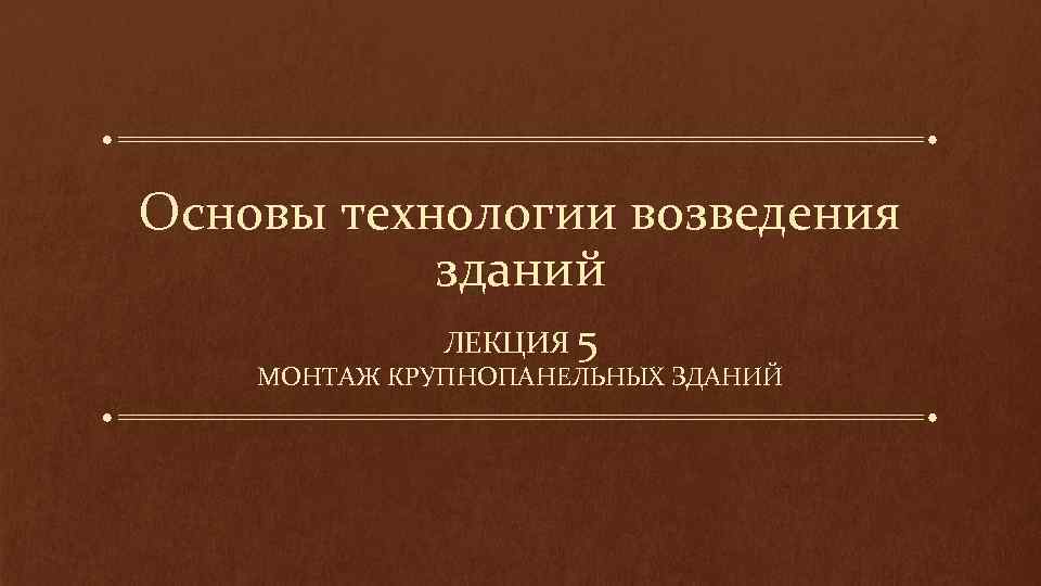 Основы технологии возведения зданий ЛЕКЦИЯ 5 МОНТАЖ КРУПНОПАНЕЛЬНЫХ ЗДАНИЙ 