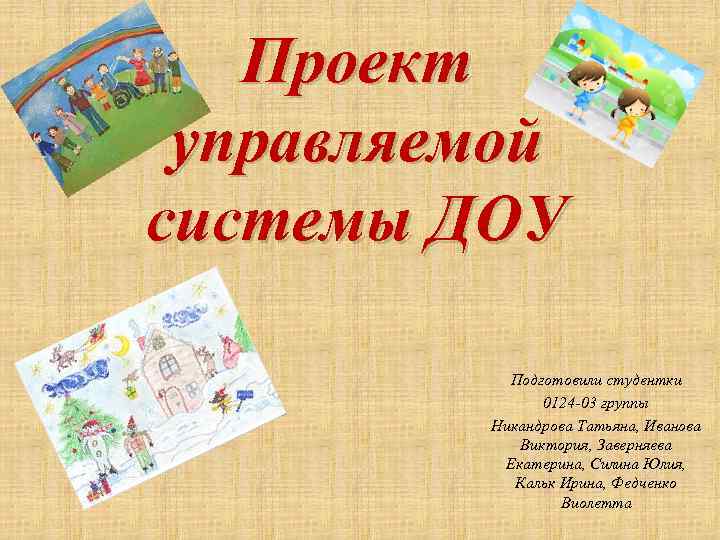 Проект управляемой системы ДОУ Подготовили студентки 0124 03 группы Никандрова Татьяна, Иванова Виктория, Заверняева