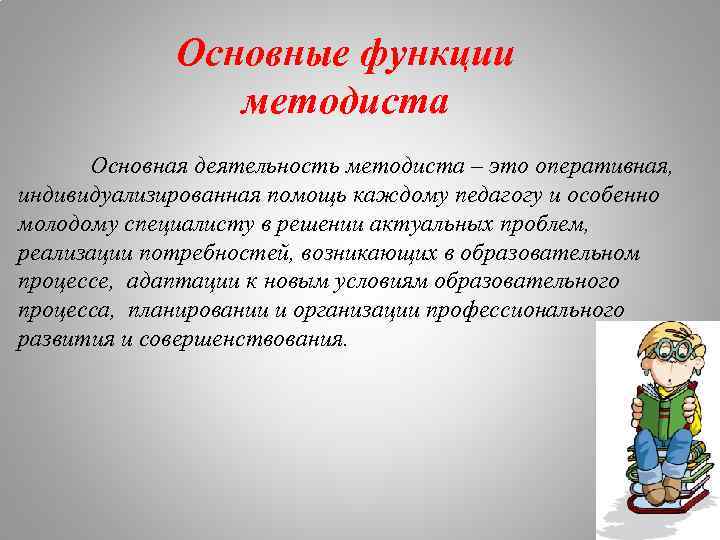 Основные функции методиста Основная деятельность методиста – это оперативная, индивидуализированная помощь каждому педагогу и