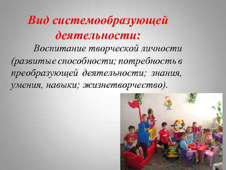 Вид системообразующей деятельности: Воспитание творческой личности (развитые способности; потребность в преобразующей деятельности; знания, умения,