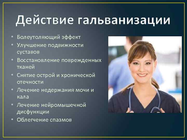 Действие гальванизации • Болеутоляющий эффект • Улучшение подвижности суставов • Восстановление поврежденных тканей •